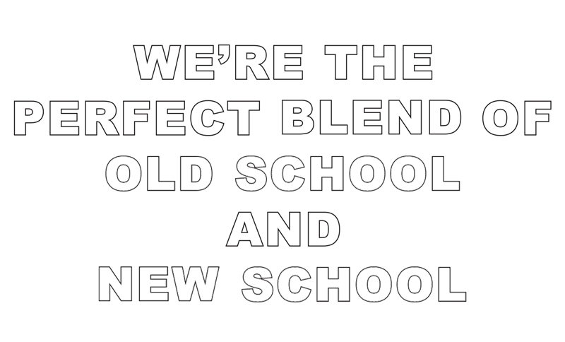 We're the perfect blend of old school and new school